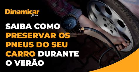 Saiba Como Preservar Os Pneus Do Seu Carro Durante O Ver O Dinamicar