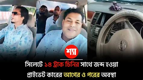 সিলেটে ১৪ ট্রাক চিনির সাথে জব্দ হওয়া প্রাইভেট কারের আগের ও পরের অবস্থা Youtube