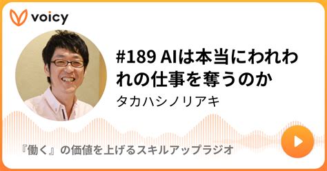 189 Aiは本当にわれわれの仕事を奪うのか タカハシノリアキ「『働く』の価値を上げるスキルアップラジオ」 Voicy 音声