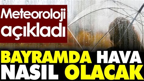 Bayramda hava nasıl olacak Meteoroloji açıkladı