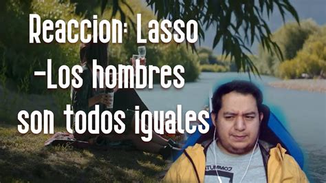 Reacciono A Lasso Los Hombres Son Todos Iguales El Amor Vence Al