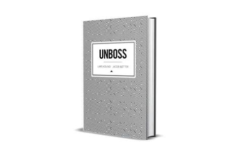 Book Review Unboss by Lars Kolind and Jacob Bøtter Unboss is a