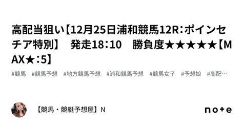 🔥高配当狙い【12月25日浦和競馬12r：ポインセチア特別】 発走18：10 勝負度★★★★★【max★：5】｜【競馬・競艇予想屋】n