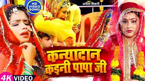 Video कन्यादान कइनी पापा जी Anita Shivani का मार्मिक विवाह गीत New Bhojpuri Vivah Geet