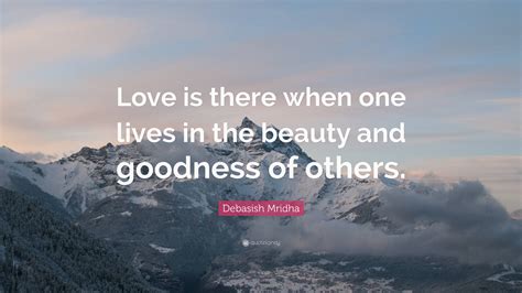 Debasish Mridha Quote “love Is There When One Lives In The Beauty And