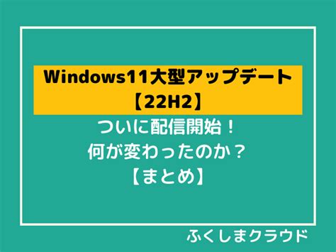 【windows11大型アップデート】「22h2」が配信開始！何が変わったのか？【まとめ】 ふくしまクラウド