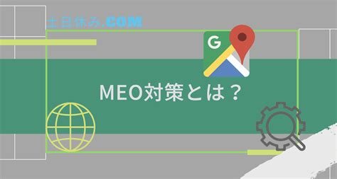 Meo対策とは？meo対策の基本的な実践方法を解説【seo対策】 土日休みcom（土日休みドットコム）