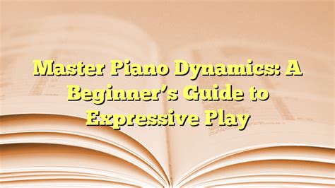 Master Piano Dynamics A Beginners Guide To Expressive Play Beginner