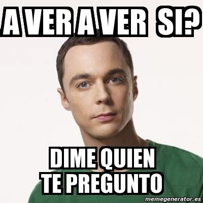 Meme Sheldon Cooper A Ver A Ver Si Dime Quien Te Pregunto 5375170