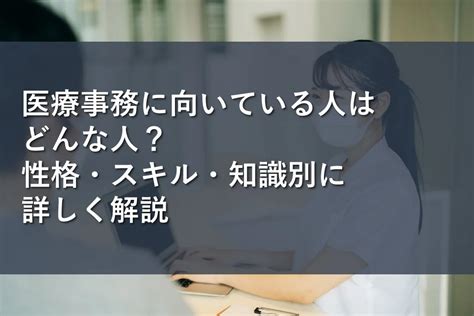 医療事務に向いている人はどんな人？性格・スキル・知識別に詳しく解説 情報かる・ける