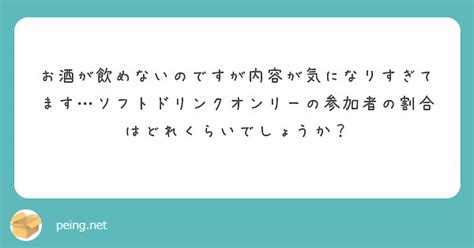 お酒が飲めないのですが内容が気になりすぎてますソフトドリンクオンリーの参加者の割合はどれくらいでしょうか？ Peing 質問箱