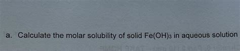 A Calculate The Molar Solubility Of Solid Fe Oh In Chegg