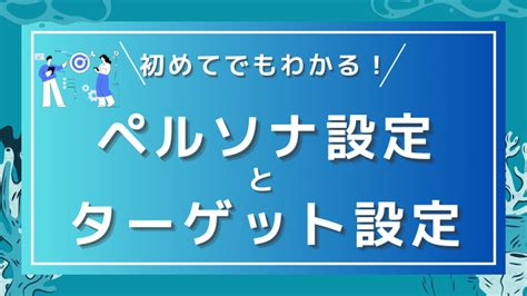 【読むだけで理解できる】ペルソナとターゲットの違いと設定方法！