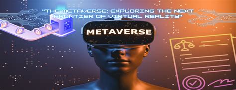 The Metaverse Exploring The Next Frontier Of Virtual Reality