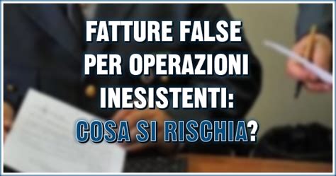 Fatture False Per Operazioni Inesistenti Cosa Si Rischia