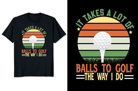 It Takes A Lot Of Balls To Golf The Way Graphic By Aynul Tees