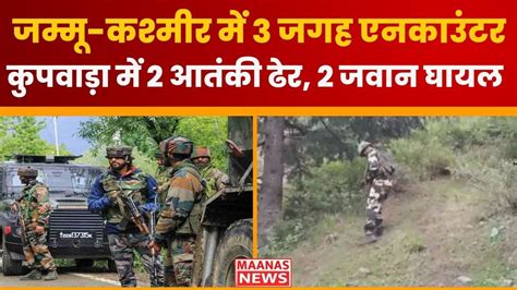 Jammu Kashmir Doda Encounter जम्मू कश्मीर में 3 जगह एनकाउंटर कुपवाड़ा में 2 आतंकी ढेर 2 जवान