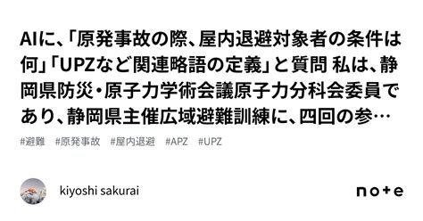 Aiに、「原発事故の際、屋内退避対象者の条件は何」「upzなど関連略語の定義」と質問 私は、静岡県防災・原子力学術会議原子力分科会委員であり