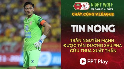 Trần Nguyên Mạnh được tán dương sau pha cứu thua xuất thần FPT Play