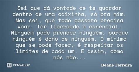 Sei Que Dá Vontade De Te Guardar Dentro Beane Ferreira Pensador