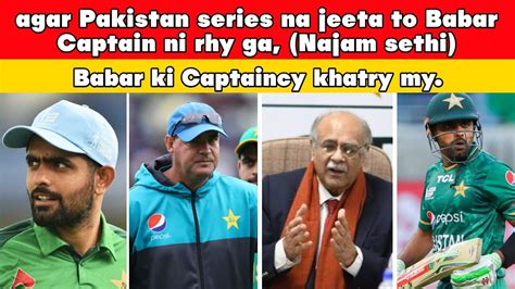 Babar Azam S Captaincy Is In Danger Najam Sethi Needs Mickey Arthur