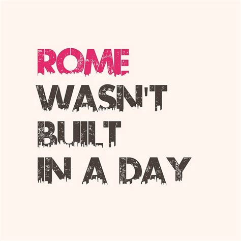 Rome Wasnt Built In A Day Good Quotes Pinterest