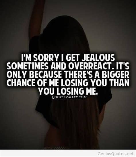 Im Sorry I Get Jealous Sometimes And Overreact Jealousy Quotes I Get