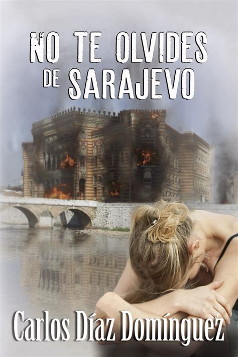 Mis Lecturas Y M S Cositas No Te Olvides De Sarajevo De Carlos D Az