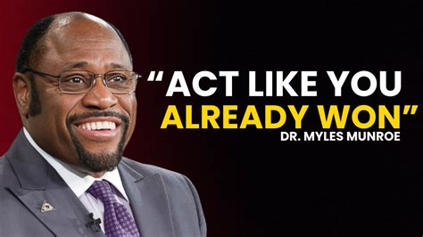 Dr Myles Munroe Act Like You Have Already Won Proceed With The