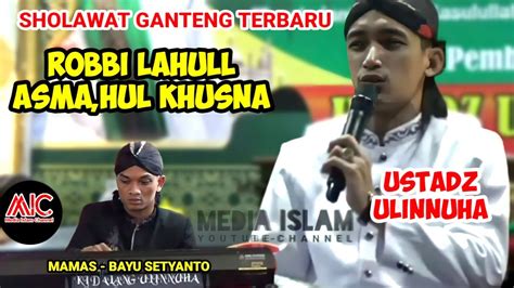 SHOLAWAT GANTENG TERBARU ROBBI LAHUL ASMAHUL KHUSNA USTADZ ULIN