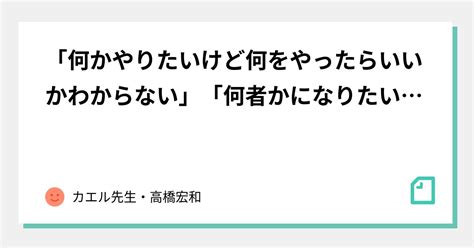 「何かやりたいけど何をやったらいいかわからない」「何者かになりたいけどそれが何かはわからない」という若者への無責任な10のアドバイス｜カエル先生・高橋宏和｜note