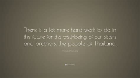 Yingluck Shinawatra Quote “there Is A Lot More Hard Work To Do In The Future For The Well Being