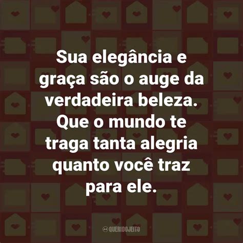 Frases para Correio Elegante Sua elegância e graça são o auge da