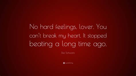 Dez Schwartz Quote “no Hard Feelings Lover You Can’t Break My Heart It Stopped Beating A