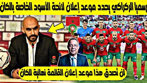 عاجل🔥 الناخب الوطني وليد الركراكي يحدد موعد إعلان لائحة الأسود الخاصة