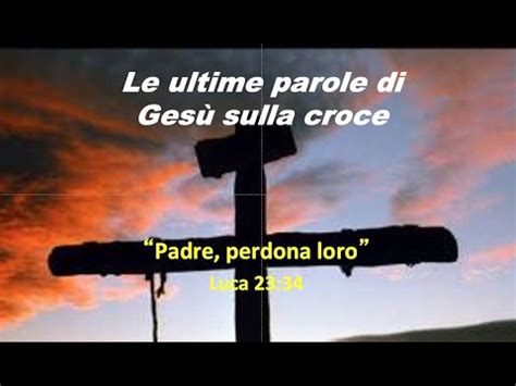 Le ultime parole di Gesù Padre perdona loro perché non sanno quello