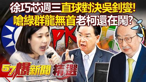 徐巧芯放話週三對決「吵架王吳釗燮」！曝「綠群龍無首」嗆柯建銘還在鬧不比韓國瑜精神領袖？【57爆新聞 精選】徐俊相 Youtube