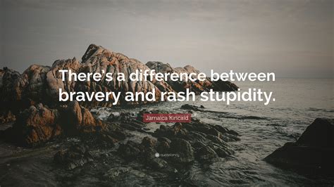 Jamaica Kincaid Quote “theres A Difference Between Bravery And Rash