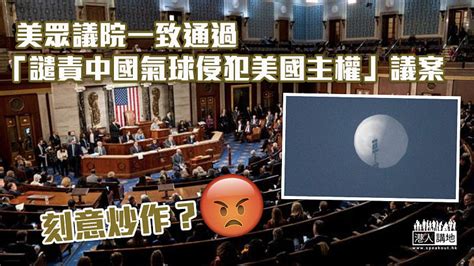 【刻意炒作？】美眾議院通過「譴責中國氣球侵犯美國主權」議案 焦點新聞 港人講地