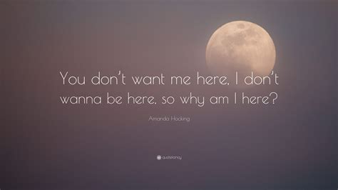 Amanda Hocking Quote: “You don’t want me here, I don’t wanna be here, so why am I here?”