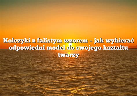 Kolczyki Z Falistym Wzorem Jak Wybiera Odpowiedni Model Do Swojego