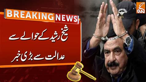 Big News From The Court Regarding Sheikh Rashid Breaking News Gnn