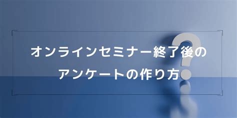 オンラインセミナー終了後のアンケートの作り方をステップ形式でまとめてみた オウンドメディア集客部