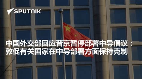 中国外交部回应普京暂停部署中导倡议：敦促有关国家在中导部署方面保持克制 2019年9月27日 俄罗斯卫星通讯社