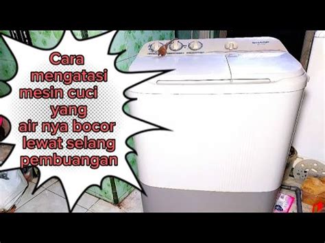 Cara Mengatasi Mesin Cuci Yang Air Nya Bocor Lewat Selang Pembuangan