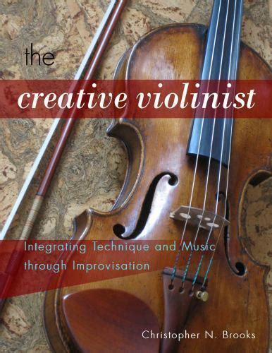 The Creative Violinist Integrating Technique And Music Through Improvisation B 9780989220606