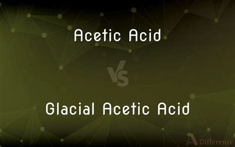 Acetic Acid Vs Glacial Acetic Acid — Whats The Difference