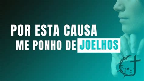 Por esta causa me ponho de joelhos Efésios 3 14 Pregação Completa