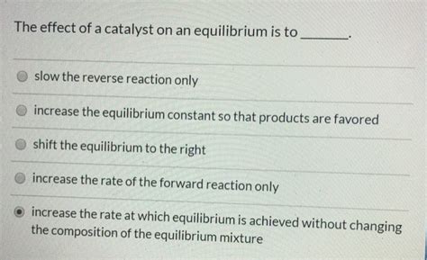 Solved The effect of a catalyst on an equilibrium is to O | Chegg.com