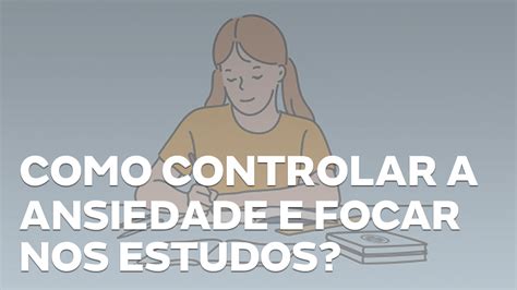 8 Dicas Para Controlar A Ansiedade E Focar No Estudos